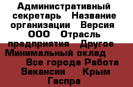 Административный секретарь › Название организации ­ Версия, ООО › Отрасль предприятия ­ Другое › Минимальный оклад ­ 25 000 - Все города Работа » Вакансии   . Крым,Гаспра